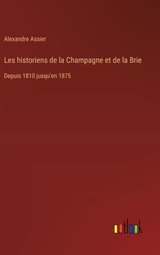 portada Les historiens de la Champagne et de la Brie: Depuis 1810 jusqu'en 1875 (en Francés)