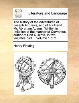 portada the history of the adventures of joseph andrews, and of his friend mr. abraham adams. written in imitation of the manner of cervantes, author of don q (en Inglés)