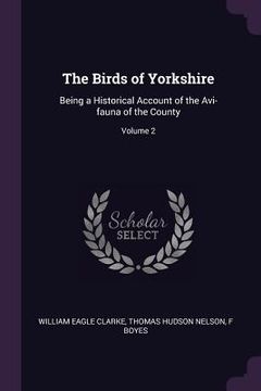 portada The Birds of Yorkshire: Being a Historical Account of the Avi-fauna of the County; Volume 2 (en Inglés)