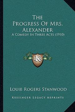 portada the progress of mrs. alexander: a comedy in three acts (1910) (en Inglés)