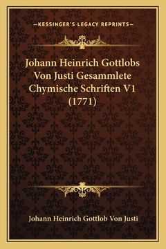 portada Johann Heinrich Gottlobs Von Justi Gesammlete Chymische Schriften V1 (1771) (in German)