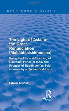 portada The Light of Asia, or the Great Renunciation (Mahâbhinishkramana): Being the Life and Teaching of Gautama, Prince of India and Founder of Buddhism (as.   By an Indian Buddhist) (Routledge Revivals)