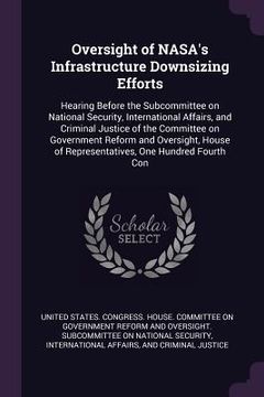 portada Oversight of NASA's Infrastructure Downsizing Efforts: Hearing Before the Subcommittee on National Security, International Affairs, and Criminal Justi (en Inglés)