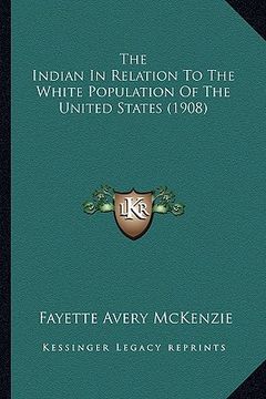 portada the indian in relation to the white population of the unitedthe indian in relation to the white population of the united states (1908) states (1908) (en Inglés)
