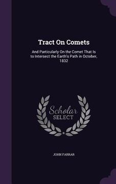 portada Tract On Comets: And Particularly On the Comet That Is to Intersect the Earth's Path in October, 1832 (in English)