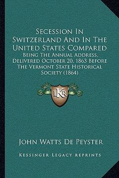 portada secession in switzerland and in the united states compared: being the annual address, delivered october 20, 1863 before the vermont state historical s