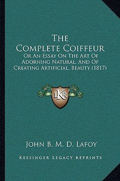 portada the complete coiffeur the complete coiffeur: or an essay on the art of adorning natural, and of creating or an essay on the art of adorning natural, a (in English)