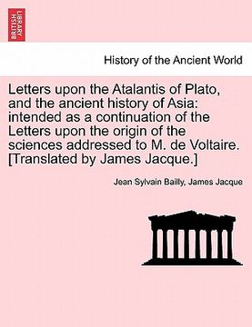 portada letters upon the atalantis of plato, and the ancient history of asia: intended as a continuation of the letters upon the origin of the sciences addres (en Inglés)