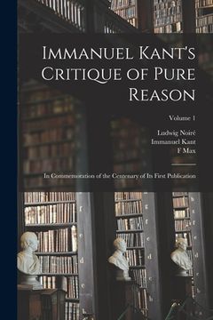 portada Immanuel Kant's Critique of Pure Reason: In Commemoration of the Centenary of its First Publication; Volume 1