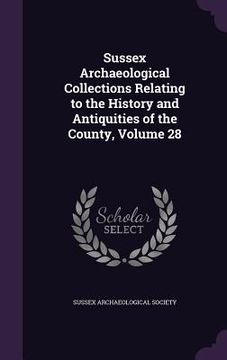 portada Sussex Archaeological Collections Relating to the History and Antiquities of the County, Volume 28 (en Inglés)