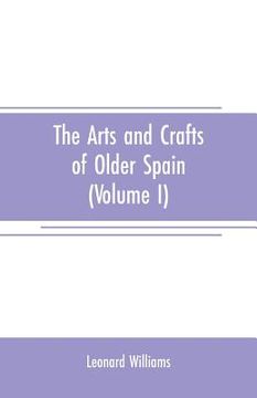 portada The arts and crafts of older Spain (Volume I) (en Inglés)