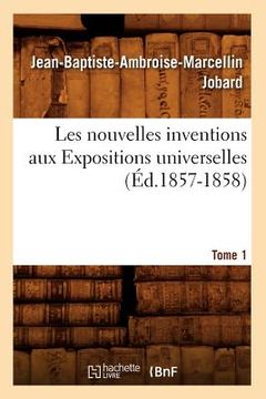 portada Les Nouvelles Inventions Aux Expositions Universelles. Tome 1 (Éd.1857-1858) (en Francés)