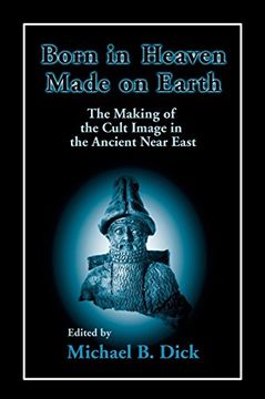 portada Born in Heaven, Made on Earth: The Making of the Cult Image in the Ancient Near East 