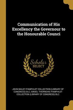 portada Communication of His Excellency the Governour to the Honourable Counci (en Inglés)