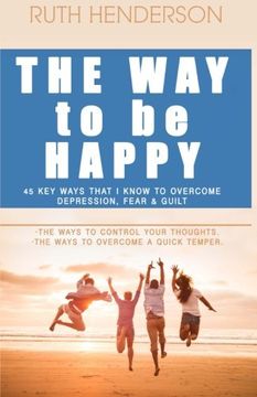 portada The Way to Be HAPPY!: 45 Key Ways That I Know to Overcome depression, fear, and guilt!