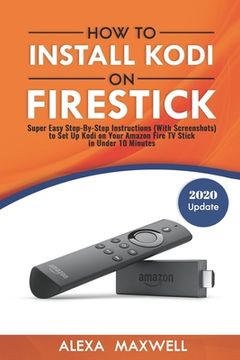 portada How to Install Kodi on Firestick: Super Easy Step-By-Step Instructions (With Screenshots) to Set Up Kodi on Your Amazon Fire TV Stick in Under 10 Minu 