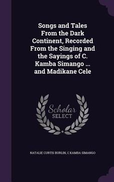 portada Songs and Tales From the Dark Continent, Recorded From the Singing and the Sayings of C. Kamba Simango ... and Madikane Cele (in English)