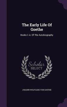 portada The Early Life Of Goethe: Books I.-ix. Of The Autobiography