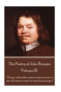 portada John Bunyan - The Poetry of John Bunyan - Volume III: "Prayer will make a man cease from sin, or sin will entice a man to cease from prayer."