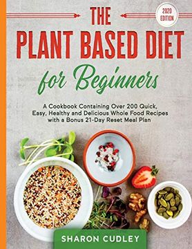 portada The Plant Based Diet for Beginners: A Cookbook Containing Over 200 Quick, Easy, Healthy and Delicious Whole Food Recipes With a Bonus 21-Day Reset Meal Plan (en Inglés)