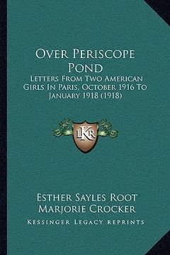 portada over periscope pond: letters from two american girls in paris, october 1916 to january 1918 (1918) (en Inglés)