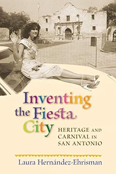 portada Inventing the Fiesta City: Heritage and Carnival in san Antonio (en Inglés)