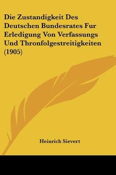 portada Die Zustandigkeit Des Deutschen Bundesrates Fur Erledigung Von Verfassungs Und Thronfolgestreitigkeiten (1905) (en Alemán)