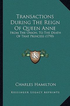 portada transactions during the reign of queen anne: from the union, to the death of that princess (1790) (en Inglés)