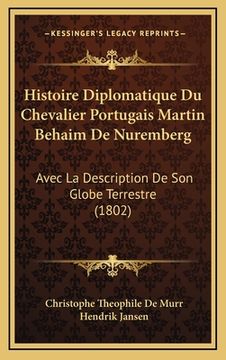 portada Histoire Diplomatique Du Chevalier Portugais Martin Behaim De Nuremberg: Avec La Description De Son Globe Terrestre (1802) (en Francés)