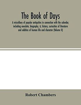 portada The Book of Days, a Miscellany of Popular Antiquities in Connection With the Calendar, Including Anecdote, Biography, &; History, Curiosities of. Of Human Life and Character (Volume ii) (en Inglés)