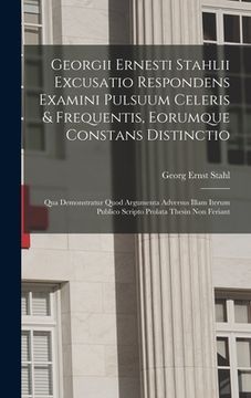 portada Georgii Ernesti Stahlii Excusatio Respondens Examini Pulsuum Celeris & Frequentis, Eorumque Constans Distinctio: Qua Demonstratur Quod Argumenta Adver (en Inglés)