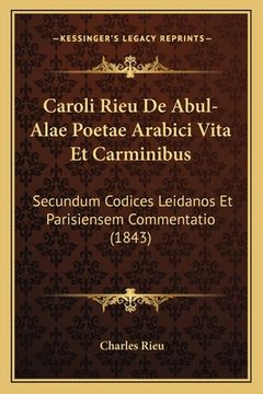 portada Caroli Rieu De Abul-Alae Poetae Arabici Vita Et Carminibus: Secundum Codices Leidanos Et Parisiensem Commentatio (1843) (in Latin)