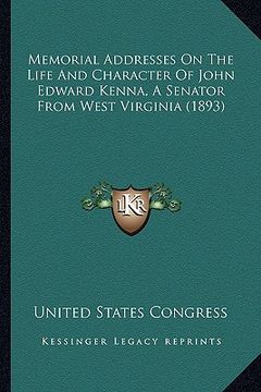 portada memorial addresses on the life and character of john edward memorial addresses on the life and character of john edward kenna, a senator from west vir (en Inglés)