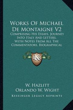 portada works of michael de montaigne v2: comprising his essays, journey into italy and letters, with notes from all the commentators, biographical and biblio (in English)