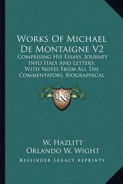 portada works of michael de montaigne v2: comprising his essays, journey into italy and letters, with notes from all the commentators, biographical and biblio (en Inglés)