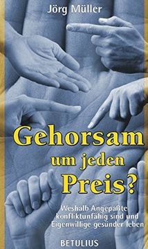 Gehorsam - um jeden Preis?: Weshalb Angepaßte konfliktunfähig sind und Eigenwillige gesünder leben