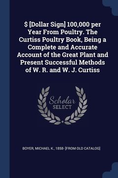 portada $ [Dollar Sign] 100,000 per Year From Poultry. The Curtiss Poultry Book, Being a Complete and Accurate Account of the Great Plant and Present Successf