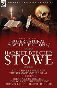 portada The Collected Supernatural and Weird Fiction of Harriet Beecher Stowe: Eight Short Stories of the Strange and Unusual Including 'The Ghost in the. Devil'And 'The Visit to the Haunted House' (in English)