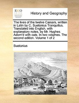 portada the lives of the twelve c]sars, written in latin by c. suetonius tranquillus. translated into english, with explanatory notes, by mr. hughes. adorn'd (en Inglés)