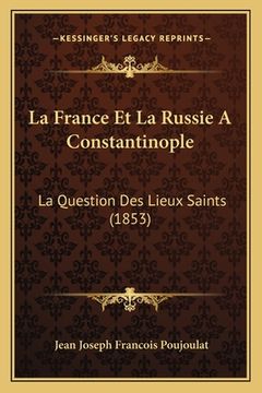 portada La France Et La Russie A Constantinople: La Question Des Lieux Saints (1853) (in French)