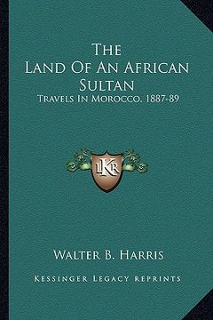 portada the land of an african sultan: travels in morocco, 1887-89 (en Inglés)