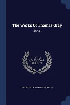 portada The Works Of Thomas Gray; Volume 5 (en Inglés)