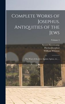 portada Complete Works of Josephus. Antiquities of the Jews; The Wars of the Jews Against Apion, etc., ..; Volume 4 (en Inglés)