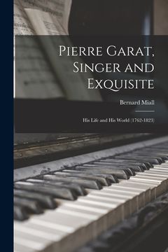 portada Pierre Garat, Singer and Exquisite: His Life and His World (1762-1823) (en Inglés)