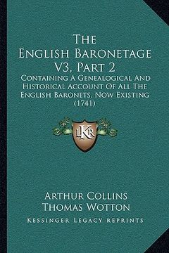portada the english baronetage v3, part 2: containing a genealogical and historical account of all the english baronets, now existing (1741) (in English)
