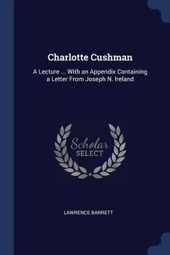 portada Charlotte Cushman: A Lecture ... With an Appendix Containing a Letter From Joseph N. Ireland (en Inglés)