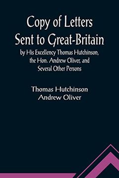 portada Copy of Letters Sent to Great-Britain by his Excellency Thomas Hutchinson, the Hon. Andrew Oliver, and Several Other Persons (in English)