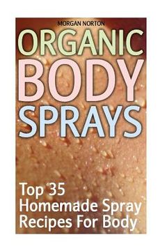 portada Organic Body Sprays: Top 35 Homemade Spray Recipes For Body (en Inglés)