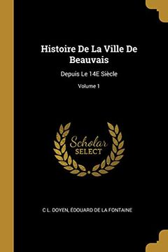 portada Histoire de la Ville de Beauvais: Depuis Le 14e Siècle; Volume 1 (en Francés)