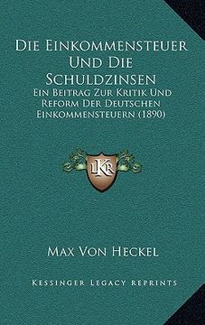portada Die Einkommensteuer Und Die Schuldzinsen: Ein Beitrag Zur Kritik Und Reform Der Deutschen Einkommensteuern (1890) (in German)